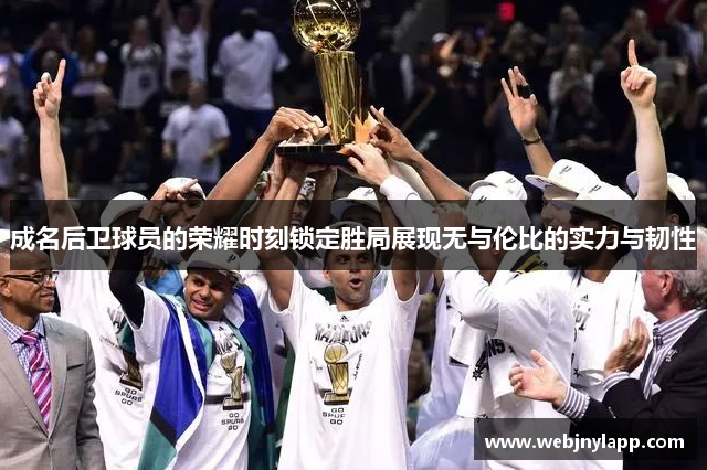 成名后卫球员的荣耀时刻锁定胜局展现无与伦比的实力与韧性