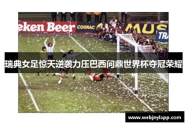 瑞典女足惊天逆袭力压巴西问鼎世界杯夺冠荣耀