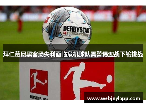 拜仁慕尼黑客场失利面临危机球队需警惕迎战下轮挑战