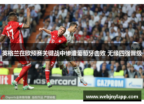 英格兰在欧预赛关键战中惨遭葡萄牙击败 无缘四强晋级