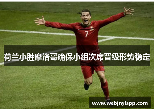 荷兰小胜摩洛哥确保小组次席晋级形势稳定