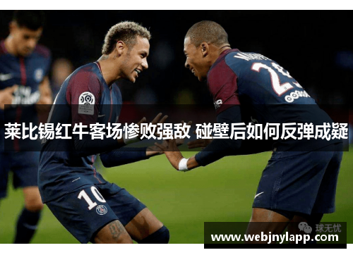莱比锡红牛客场惨败强敌 碰壁后如何反弹成疑