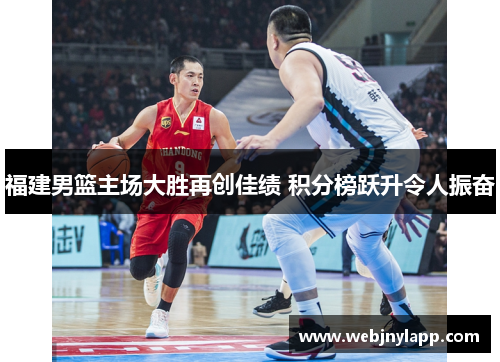 福建男篮主场大胜再创佳绩 积分榜跃升令人振奋