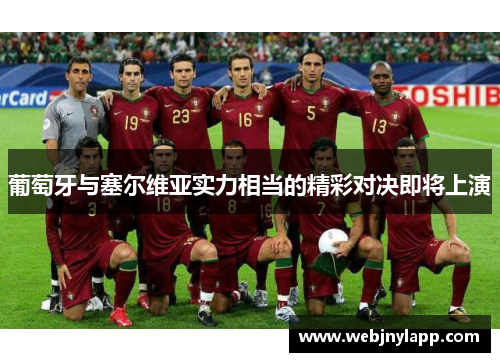 葡萄牙与塞尔维亚实力相当的精彩对决即将上演
