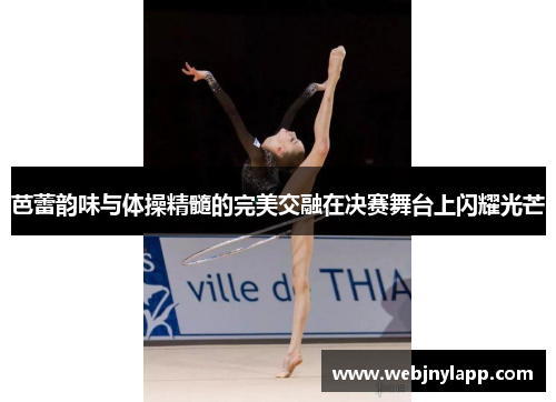 芭蕾韵味与体操精髓的完美交融在决赛舞台上闪耀光芒