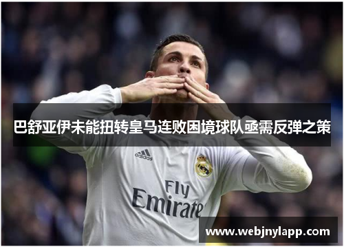 巴舒亚伊未能扭转皇马连败困境球队亟需反弹之策