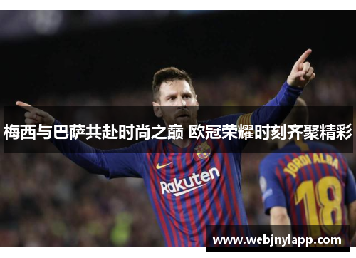 梅西与巴萨共赴时尚之巅 欧冠荣耀时刻齐聚精彩