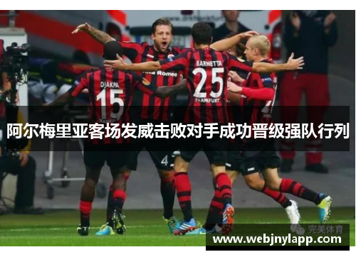 阿尔梅里亚客场发威击败对手成功晋级强队行列