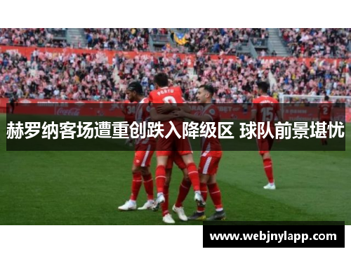 赫罗纳客场遭重创跌入降级区 球队前景堪忧