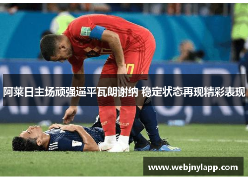 阿莱日主场顽强逼平瓦朗谢纳 稳定状态再现精彩表现