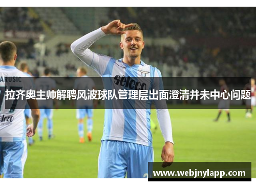 拉齐奥主帅解聘风波球队管理层出面澄清并未中心问题