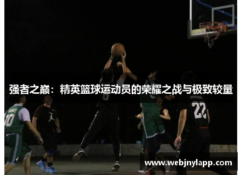 强者之巅：精英篮球运动员的荣耀之战与极致较量