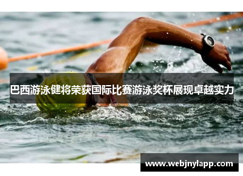 巴西游泳健将荣获国际比赛游泳奖杯展现卓越实力