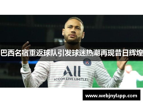巴西名宿重返球队引发球迷热潮再现昔日辉煌