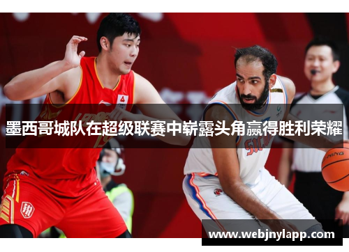 墨西哥城队在超级联赛中崭露头角赢得胜利荣耀