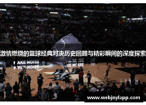 激情燃烧的篮球经典对决历史回顾与精彩瞬间的深度探索