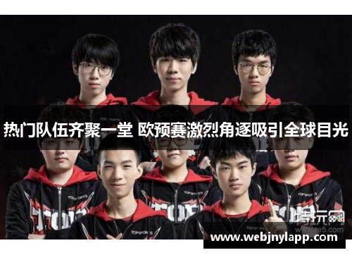 热门队伍齐聚一堂 欧预赛激烈角逐吸引全球目光