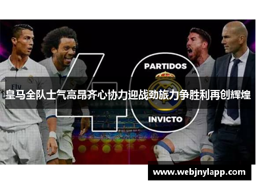 皇马全队士气高昂齐心协力迎战劲旅力争胜利再创辉煌