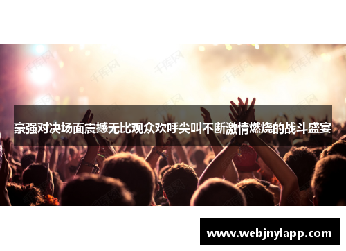 豪强对决场面震撼无比观众欢呼尖叫不断激情燃烧的战斗盛宴