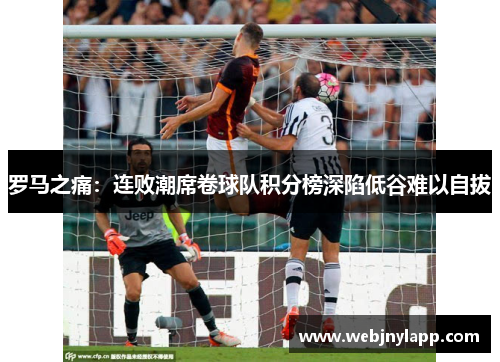 罗马之痛：连败潮席卷球队积分榜深陷低谷难以自拔