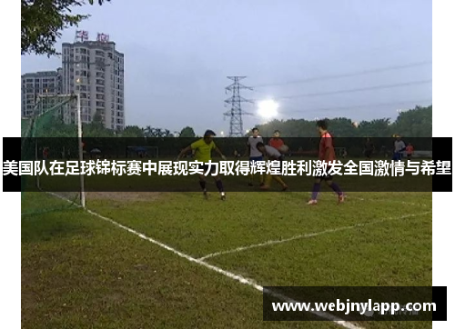 美国队在足球锦标赛中展现实力取得辉煌胜利激发全国激情与希望