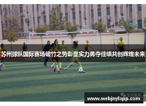 苏州球队国际赛场破竹之势彰显实力勇夺佳绩共创辉煌未来