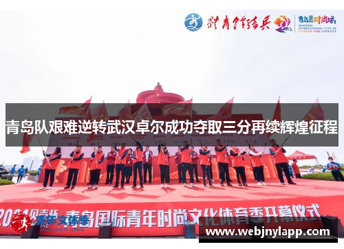 青岛队艰难逆转武汉卓尔成功夺取三分再续辉煌征程