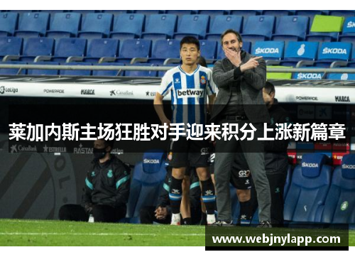莱加内斯主场狂胜对手迎来积分上涨新篇章