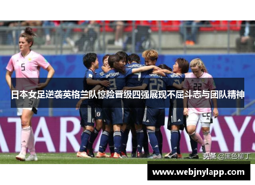 日本女足逆袭英格兰队惊险晋级四强展现不屈斗志与团队精神