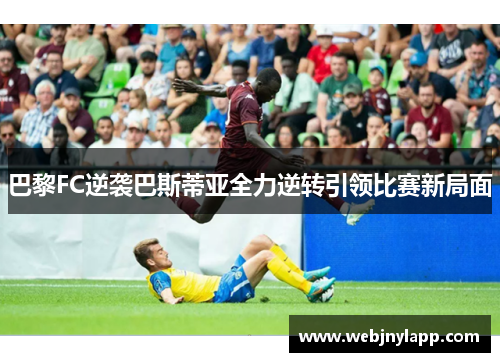 巴黎FC逆袭巴斯蒂亚全力逆转引领比赛新局面