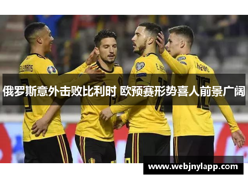 俄罗斯意外击败比利时 欧预赛形势喜人前景广阔