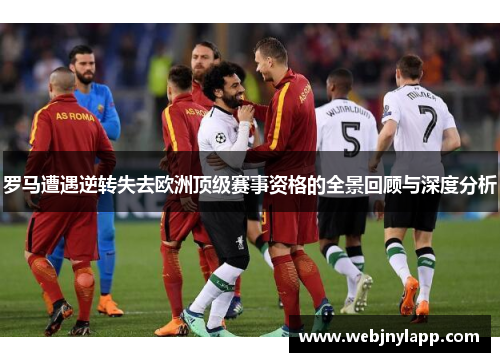 罗马遭遇逆转失去欧洲顶级赛事资格的全景回顾与深度分析