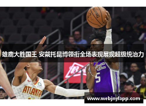 雄鹿大胜国王 安戴托昆博领衔全场表现展现超级统治力