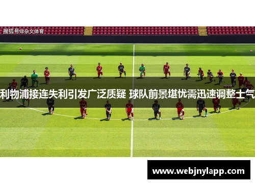 利物浦接连失利引发广泛质疑 球队前景堪忧需迅速调整士气