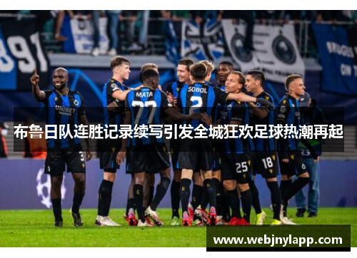 布鲁日队连胜记录续写引发全城狂欢足球热潮再起