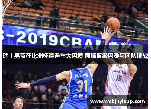 瑞士男篮在比洲杯遭遇重大困境 面临晋级困难与团队挑战