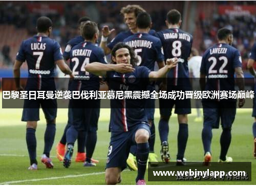 巴黎圣日耳曼逆袭巴伐利亚慕尼黑震撼全场成功晋级欧洲赛场巅峰