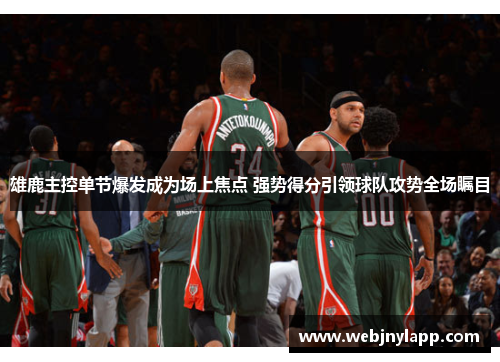 雄鹿主控单节爆发成为场上焦点 强势得分引领球队攻势全场瞩目