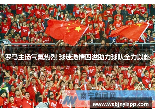 罗马主场气氛热烈 球迷激情四溢助力球队全力以赴