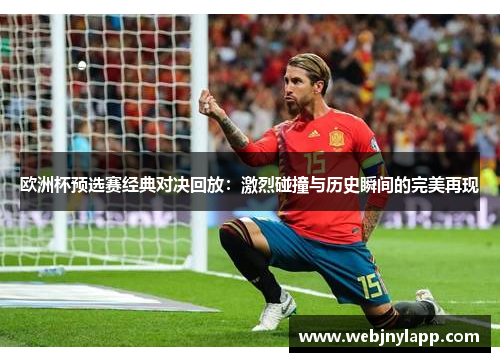 欧洲杯预选赛经典对决回放：激烈碰撞与历史瞬间的完美再现