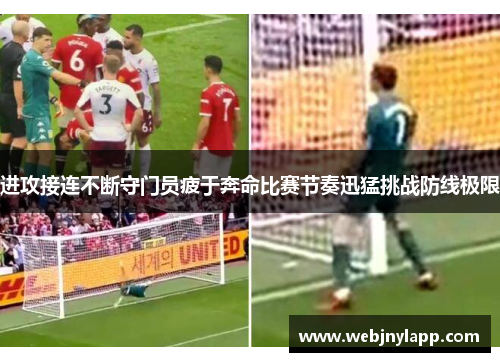 进攻接连不断守门员疲于奔命比赛节奏迅猛挑战防线极限