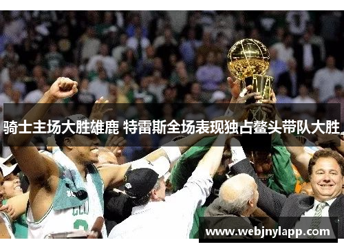 骑士主场大胜雄鹿 特雷斯全场表现独占鳌头带队大胜