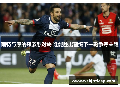南特与摩纳哥激烈对决 谁能胜出晋级下一轮争夺荣耀