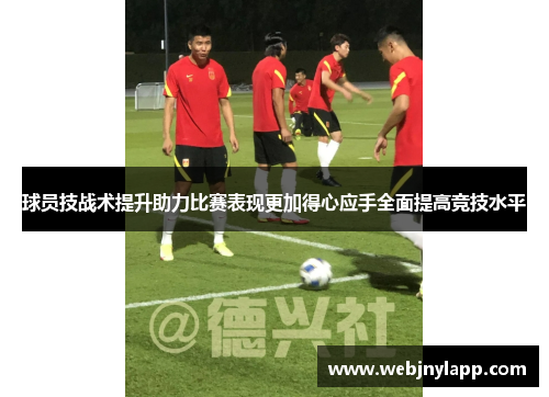 球员技战术提升助力比赛表现更加得心应手全面提高竞技水平