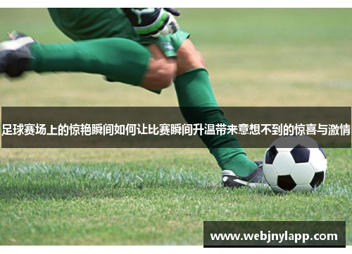 足球赛场上的惊艳瞬间如何让比赛瞬间升温带来意想不到的惊喜与激情