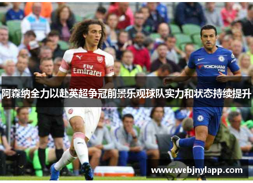 阿森纳全力以赴英超争冠前景乐观球队实力和状态持续提升